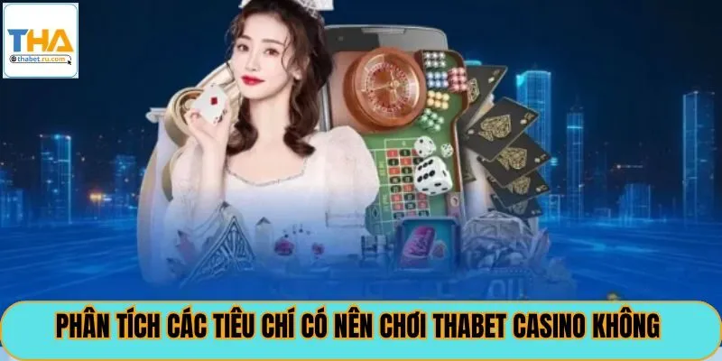 Phân tích các tiêu chí có nên chơi thabet casino không
