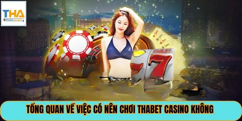 Tổng quan về việc có nên chơi thabet casino không