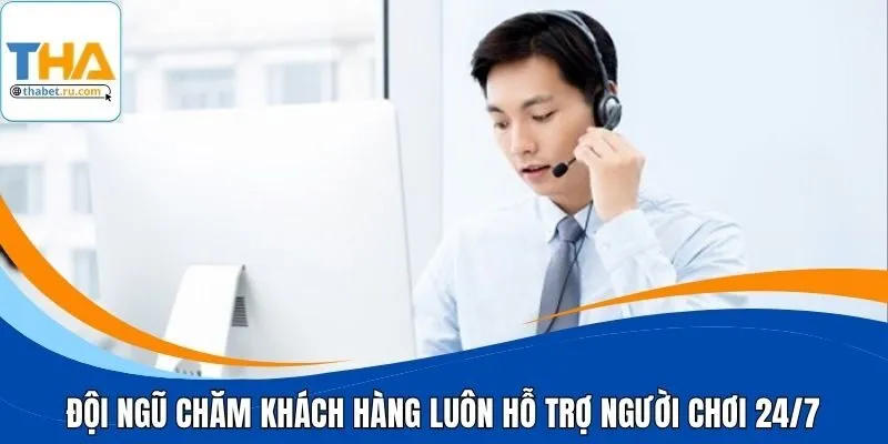 Đội ngũ chăm khách hàng luôn hỗ trợ người chơi 24/7